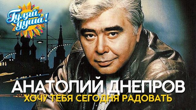 Анатолий Днепров - Хочу тебя сегодня радовать - Душевные песни
