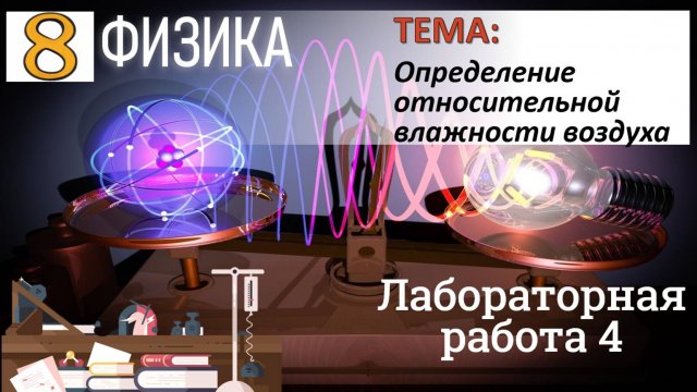 Физика 8 класс Лабораторная работа 4 "Определение относительной влажности воздуха"