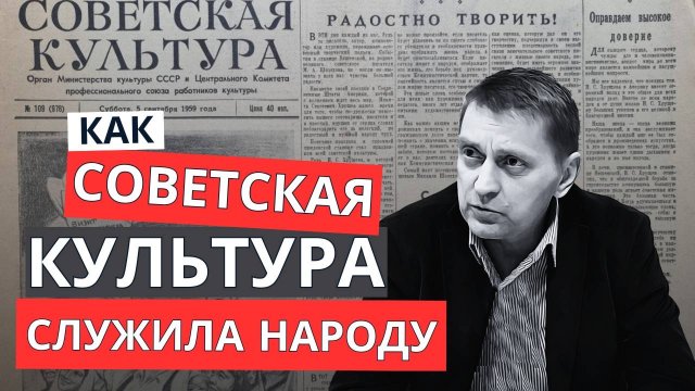 КАК СОВЕТСКАЯ КУЛЬТУРА СЛУЖИЛА НАРОДУ? / АЛЕКСЕЙ СИНЕЛОБОВ