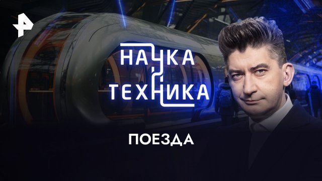 Поезда — Наука и техника (17.12.2023)
