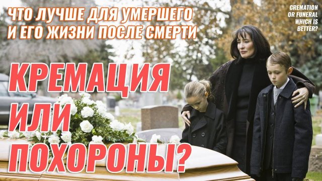 Кремация или Похороны - Что лучше для Жизни После Смерти?