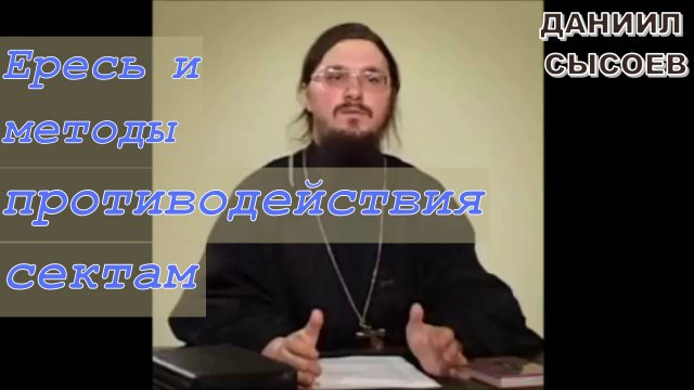 Ересь и методы противодействия сектам. Иерей Даниил Сысоев.