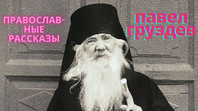 Избранные рассказы отца Павла Груздева, которые все хотят услышать.