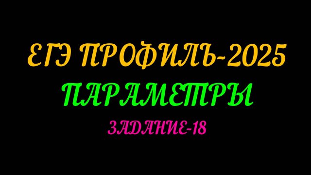 ЕГЭ ПРОФИЛЬ-2025. ПАРАМЕТРЫ. ЗАДАНИЕ-18