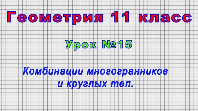 Геометрия 11 класс (Урок№15 - Комбинации многогранников и круглых тел.)