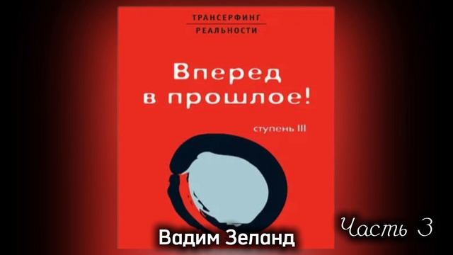 ТРАНСЕРФИНГ РЕАЛЬНОСТИ | ВПЕРЕД В ПРОШЛОЕ | Ступень III | Часть 3  Вадим Зеланд