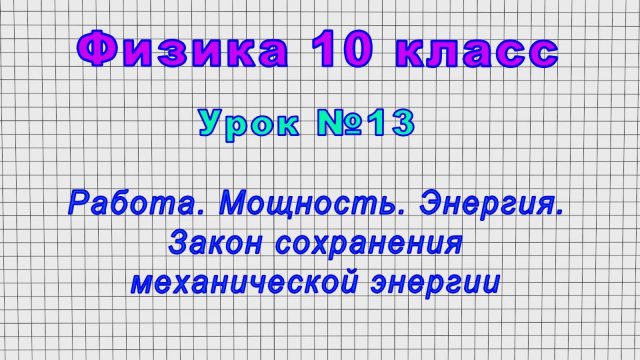 Физика 10 класс (Урок№13 - Работа. Мощность. Энергия. Закон сохранения механической энергии.)