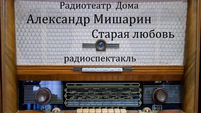Старая любовь. Александр Мишарин. Радиоспектакль 1982год.