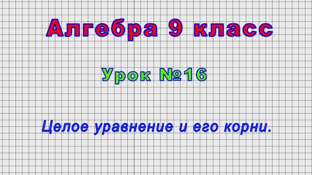 Алгебра 9 класс (Урок№16 - Целое уравнение и его корни.)