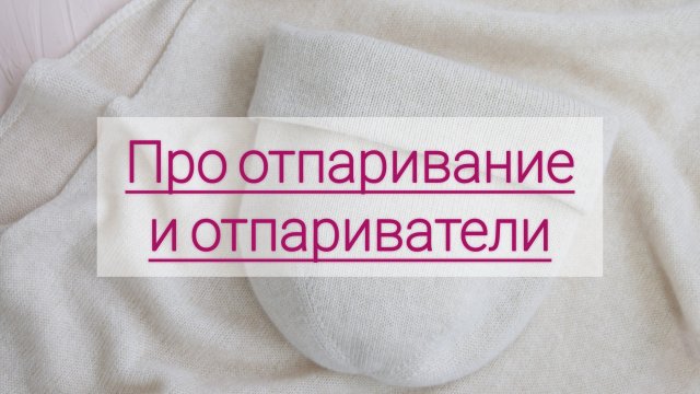 Про отпаривание и отпариватели. Обработка паром вязаных изделий.