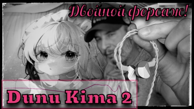 Обзор динамических наушников Dunu Kima 2: Двойной форсаж!