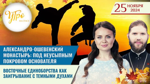АЛЕКСАНДРО-ОШЕВЕНСКИЙ МОНАСТЫРЬ: ПОД НЕУСЫПНЫМ ПОКРОВОМ ОСНОВАТЕЛЯ / ВОСТОЧНЫЕ ЕДИНОБОРСТВА КАК ЗАИ