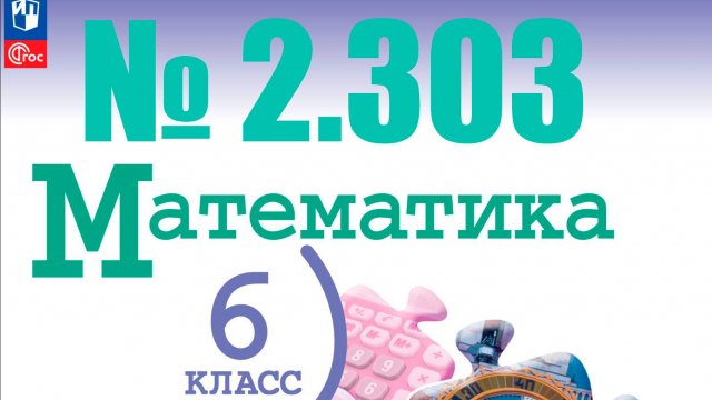 математика 6 класс номер 2.303