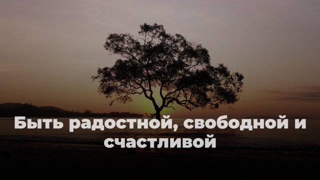 Хочу быть радостной, свободной и счастливой! Что я делаю не так? Елена П.
