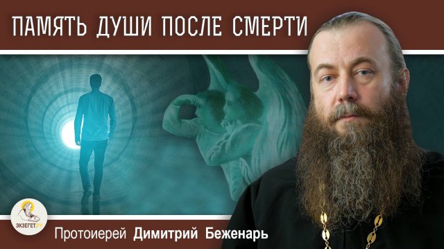 Сохраняет ли ДУША ПОСЛЕ СМЕРТИ память о земной жизни ? Протоиерей Димитрий Беженарь