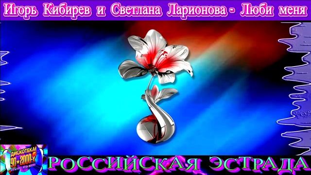 ИГОРЬ КИБИРЕВ , СВЕТЛАНА ЛАРИОНОВА. ЛЮБИ МЕНЯ.2024