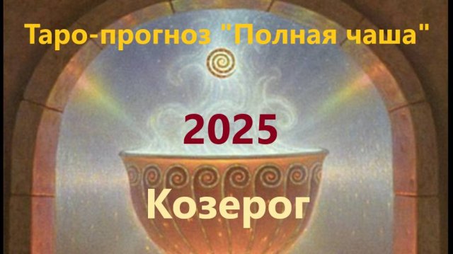 Таро-прогноз "Полная чаша" Козерог на 2025