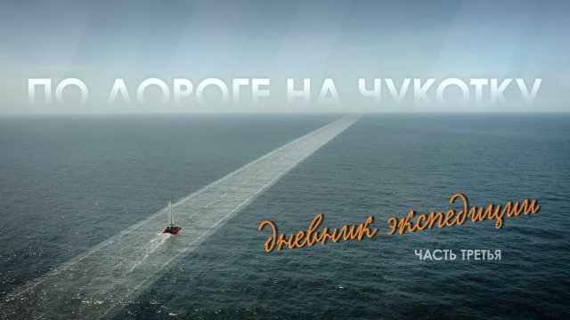 «По дороге на Чукотку. Дневник экспедиции» // Третья серия