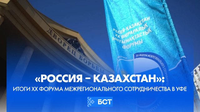 «Россия – Казахстан»: итоги XX Форума межрегионального сотрудничества в Уфе
