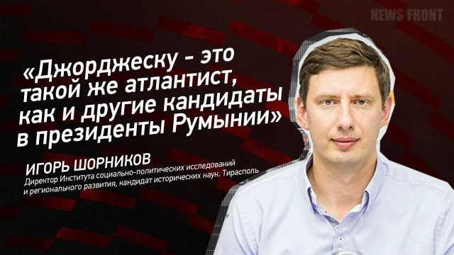 "Джорджеску - это такой же атлантист, как и другие кандидаты в президенты Румынии" - Игорь Шорников