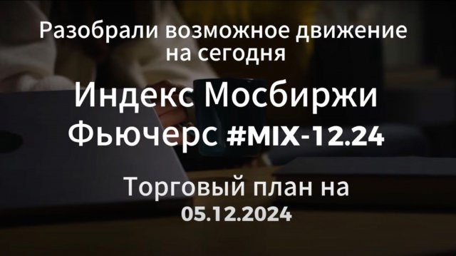 Индекс Мосбиржи / MIX-12.24 / Как отработать сегодня? / Анализ на 05.12.2024