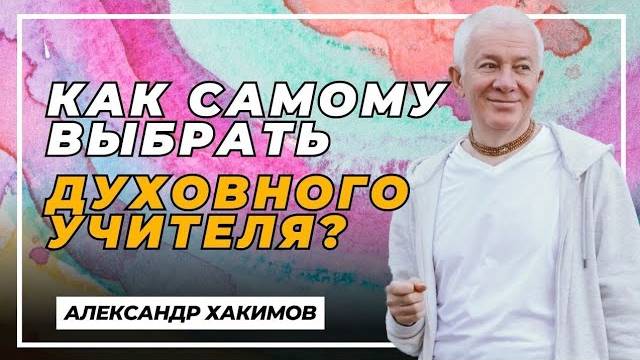 Как самому выбрать духовного учителя? - Александр Хакимов