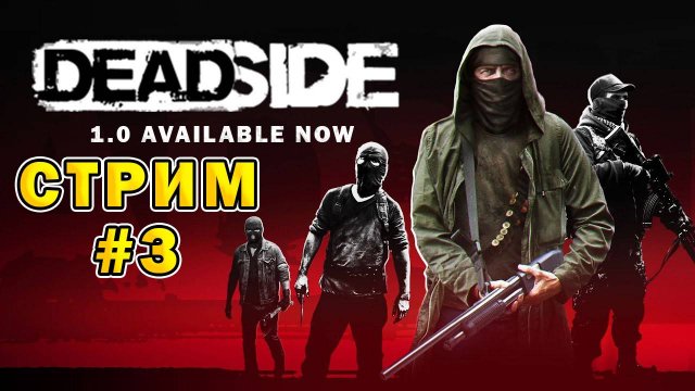 DEADSIDE 1.0 AVAILABLE NOW | Стрим #3