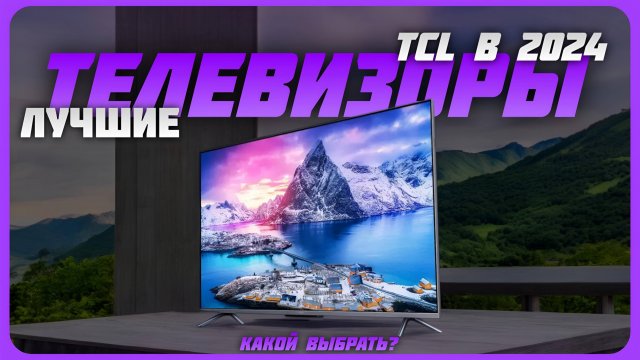Лучшие телевизоры TCL в 2024 году | Какой телевизор TCL купить?