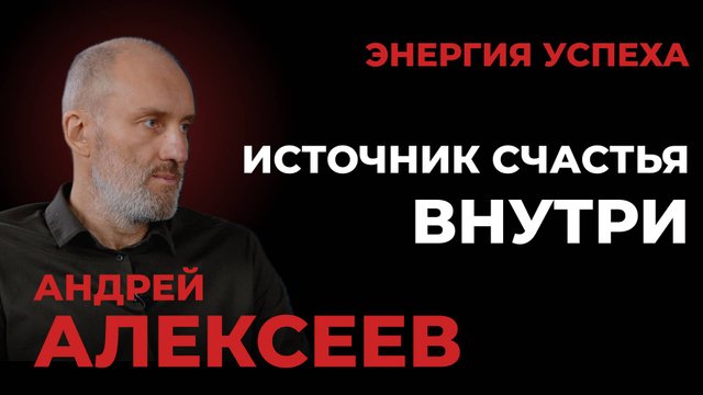Андрей Алексеев - Источник счастья внутри. ЭНЕРГИЯ УСПЕХА
