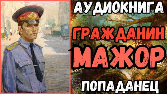 АУДИОРАССКАЗ | ПОПАДАНЕЦ: ГРАЖДАНИН МАЖОР