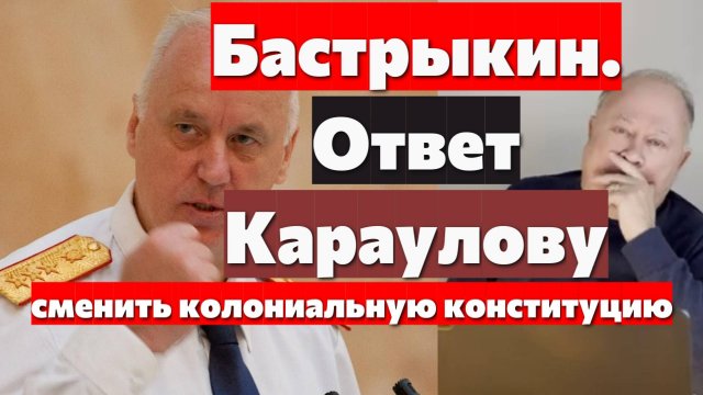 Александр Бастрыкин ответ о конституции. Андрей Караулов.