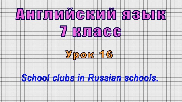 Английский язык 7 класс (Урок№16 - School clubs in Russian schools.)