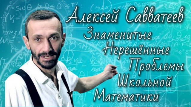 Алексей Савватеев. "Знаменитые нерешённые проблемы школьной математики".