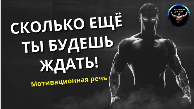 Сколько Ты еще будешь ждать! Мотивация к действию. Мотивационная речь.