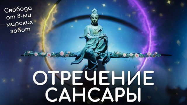 Отречение от Сансары в буддизме. Свобода от восьми мирских забот. Кратко о том, что такое Сансара