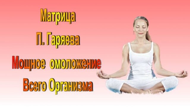 САМАЯ МОЩНАЯ МАТРИЦА П. ГАРЯЕВА НА ОМОЛОЖЕНИЕ ВСЕГО ОРГАНИЗМА/ КВАНТОВОЕ ИСЦЕЛЕНИЕ ЗВУКОМ