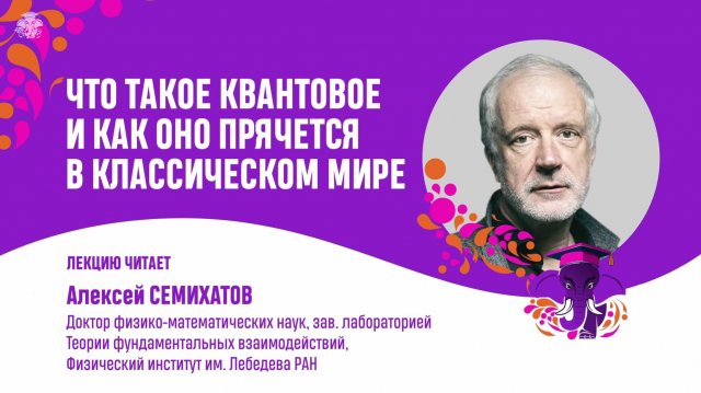 Алексей Семихатов. Что такое квантовое и как оно прячется в классическом мире.