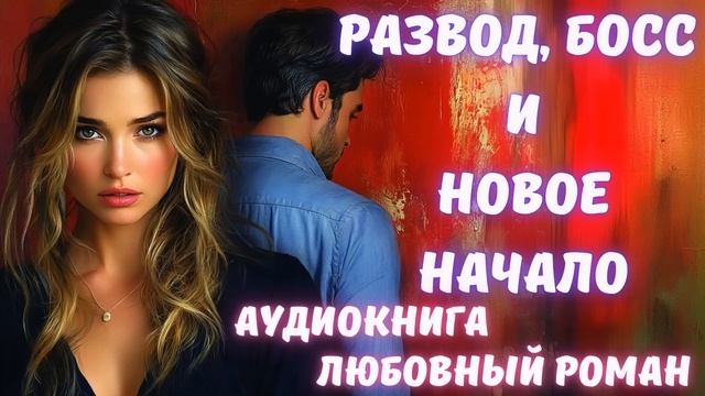 АУДИОКНИГА: РАЗВОД, БОСС И НОВОЕ НАЧАЛО СЛУШАТЬ ЛЮБОВНЫЙ РОМАН