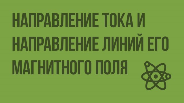 Направление тока и направление линий его магнитного поля. Видеоурок по физике 9 класса