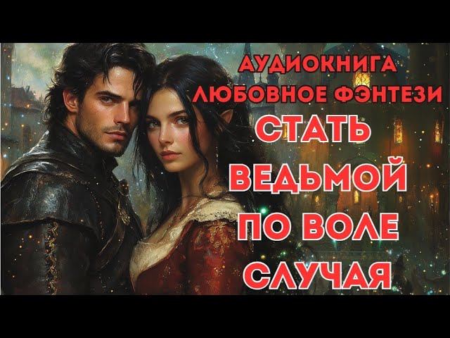 ЛЮБОВНОЕ ФЭНТЕЗИ: СТАТЬ ВЕДЬМОЙ ПО ВОЛЕ СЛУЧАЯ CЛУШАТЬ