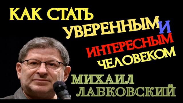 КАК СТАТЬ УВЕРЕННЫМ И ИНТЕРЕСНЫМ ЧЕЛОВЕКОМ. МИХАИЛ ЛАБКОВСКИЙ.