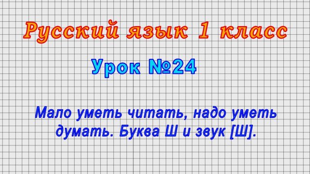 Русский язык 1 класс (Урок№24 - Мало уметь читать, надо уметь думать. Буква Ш и звук [Ш].)