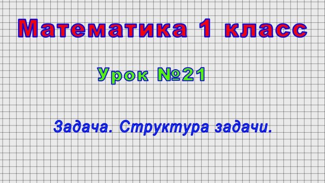 Математика 1 класс (Урок№21 - Задача. Структура задачи.)