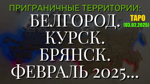 БЕЛГОРОД. КУРСК. БРЯНСК. ФЕВРАЛЬ 2025. (ТАРО. 03.02.2025)