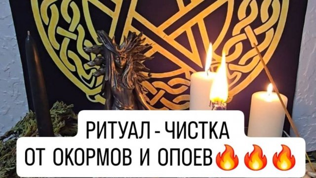 РИТУАЛ- ЧИСТКА ОТ ОКОРМОВ И ОПОЕВ.
