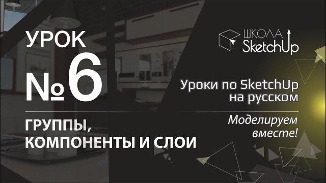 Урок 6 Группы, компоненты и слои. Бесплатные уроки по SketchUp на русском для начинающих.