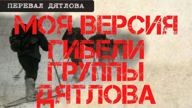 Перевал Дятлова. Моя версия гибели группы Дятлова