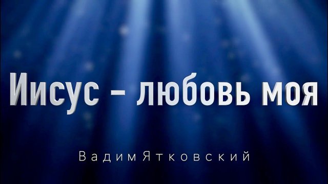 "Иисус любовь моя"  Вадим Ятковский