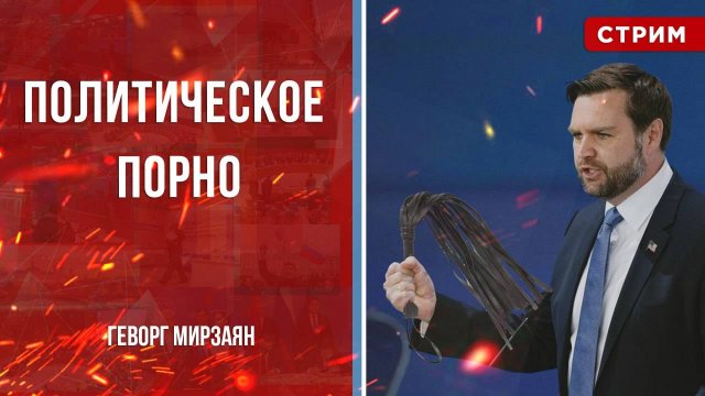 Политическое порно [Геворг Мирзаян. СТРИМ]