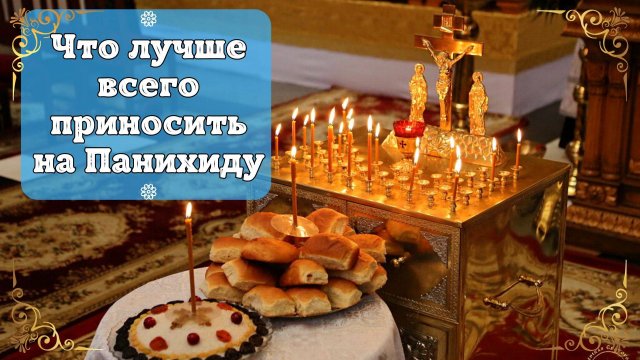 Какие продукты принести на Панихиду в Храм. Что лучше  приносить на Панихиду, а что нельзя!